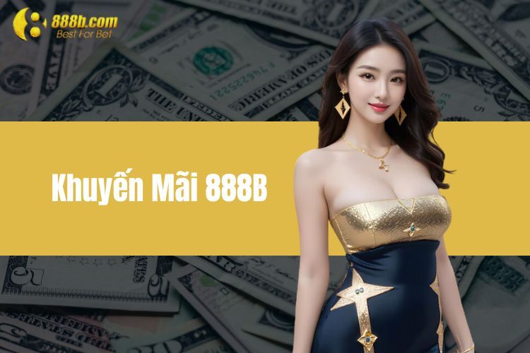 Khám Phá Chương Trình Khuyến Mãi 888B Giá Trị Siêu Khủng