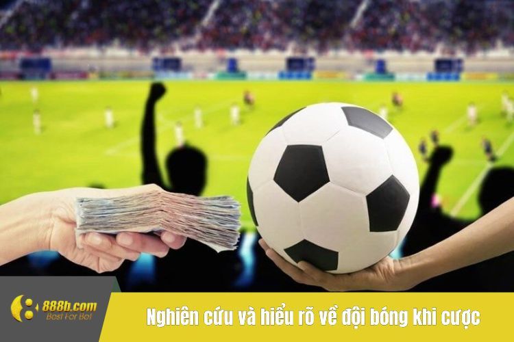 Nghiên cứu và hiểu rõ về đội bóng khi cược